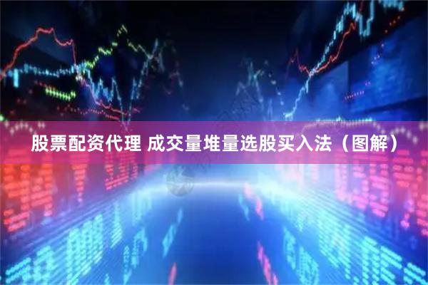 股票配资代理 成交量堆量选股买入法（图解）