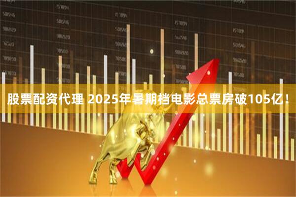 股票配资代理 2025年暑期档电影总票房破105亿！