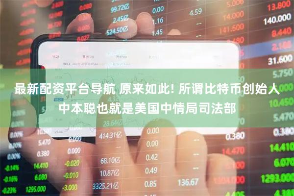 最新配资平台导航 原来如此! 所谓比特币创始人中本聪也就是美国中情局司法部