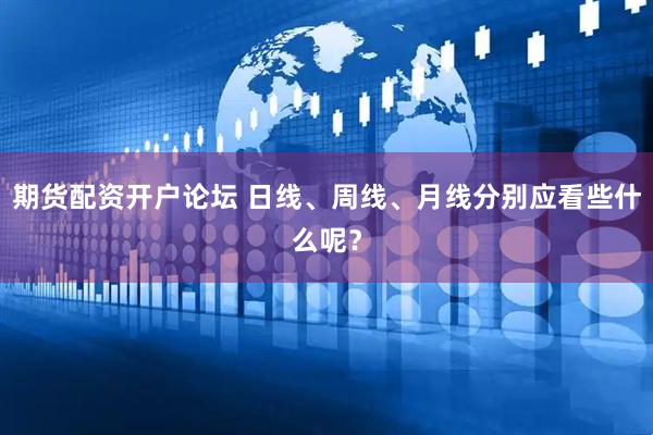 期货配资开户论坛 日线、周线、月线分别应看些什么呢？