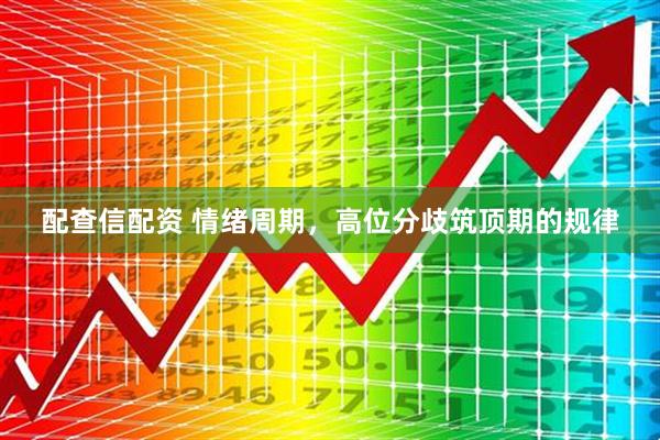 配查信配资 情绪周期，高位分歧筑顶期的规律