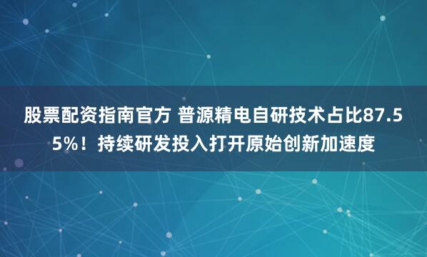 股票配资指南官方 普源精电自研技术占比87.55%！持续研发投入打开原始创新加速度