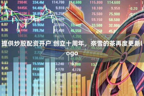 提供炒股配资开户 创立十周年，奈雪的茶再度更新logo
