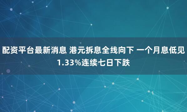 配资平台最新消息 港元拆息全线向下 一个月息低见1.33%连续七日下跌