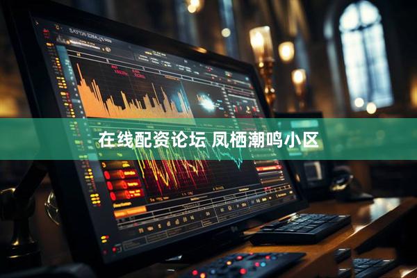 在线配资论坛 凤栖潮鸣小区
