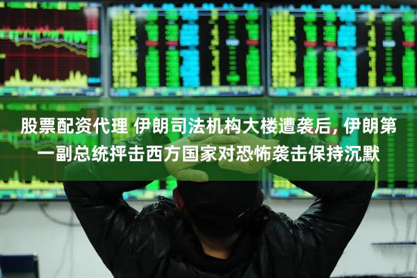 股票配资代理 伊朗司法机构大楼遭袭后, 伊朗第一副总统抨击西方国家对恐怖袭击保持沉默