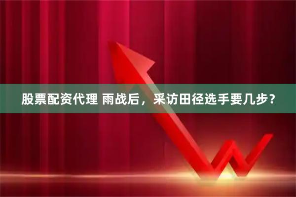 股票配资代理 雨战后，采访田径选手要几步？