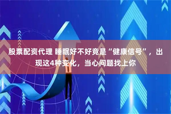 股票配资代理 睡眠好不好竟是“健康信号”，出现这4种变化，当心问题找上你