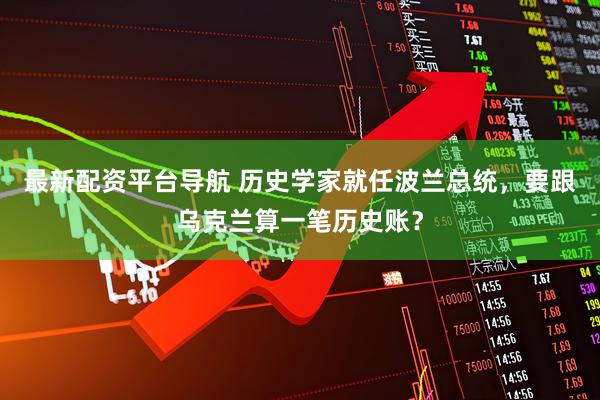 最新配资平台导航 历史学家就任波兰总统，要跟乌克兰算一笔历史账？